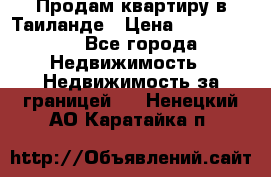 Продам квартиру в Таиланде › Цена ­ 3 500 000 - Все города Недвижимость » Недвижимость за границей   . Ненецкий АО,Каратайка п.